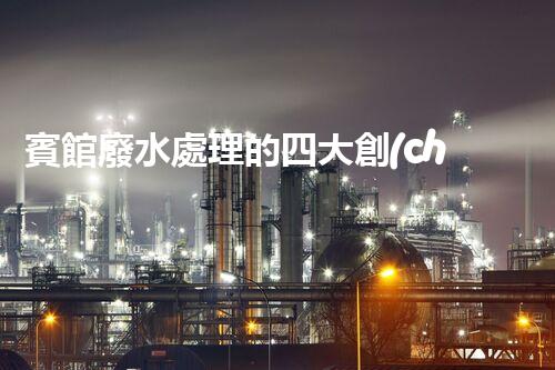 賓館廢水處理的四大創(chuàng)新技術，你了解多少？